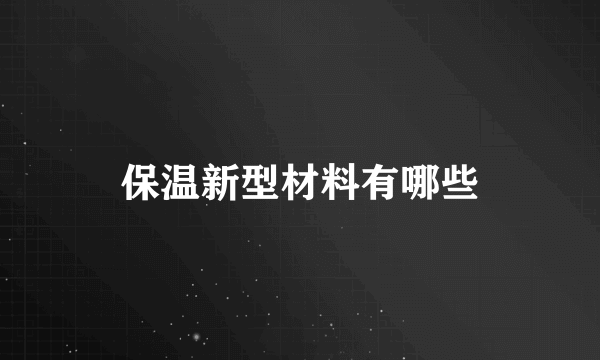 保温新型材料有哪些