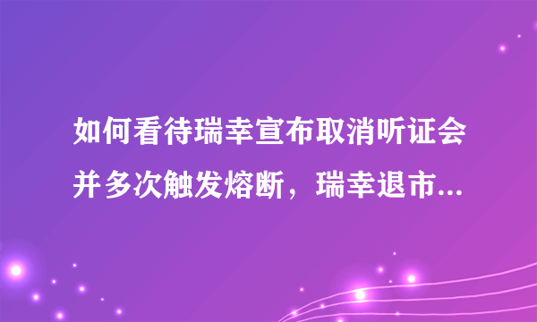 如何看待瑞幸宣布取消听证会并多次触发熔断，瑞幸退市是否已经不可避免？