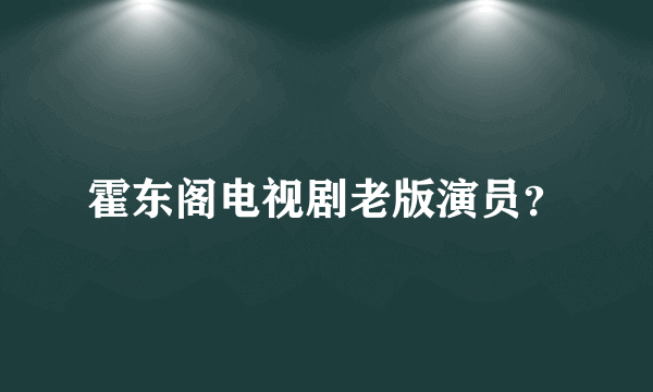 霍东阁电视剧老版演员？