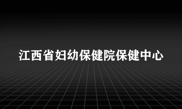 江西省妇幼保健院保健中心