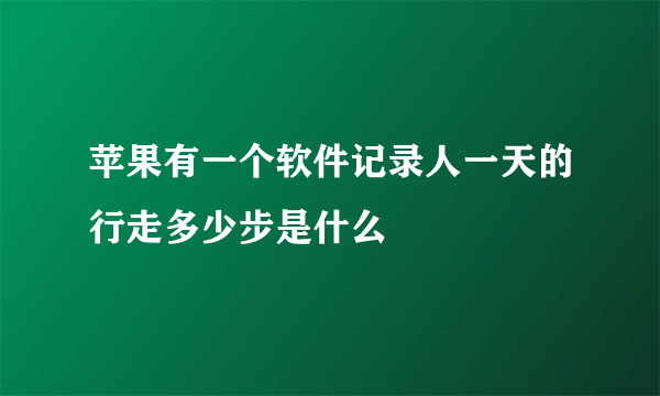 苹果有一个软件记录人一天的行走多少步是什么