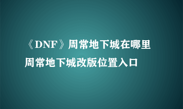 《DNF》周常地下城在哪里 周常地下城改版位置入口