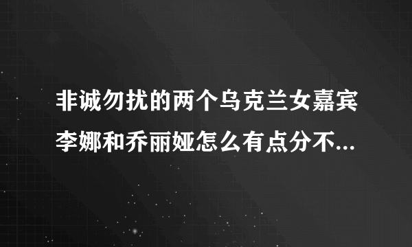 非诚勿扰的两个乌克兰女嘉宾李娜和乔丽娅怎么有点分不清啊！感觉她们好像啊，谁能提供一下她们的高清图片