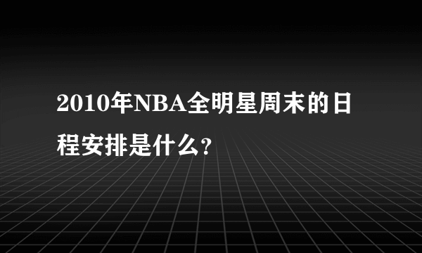 2010年NBA全明星周末的日程安排是什么？