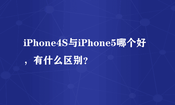 iPhone4S与iPhone5哪个好，有什么区别？