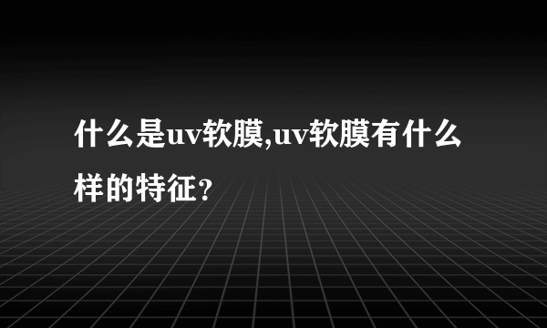 什么是uv软膜,uv软膜有什么样的特征？