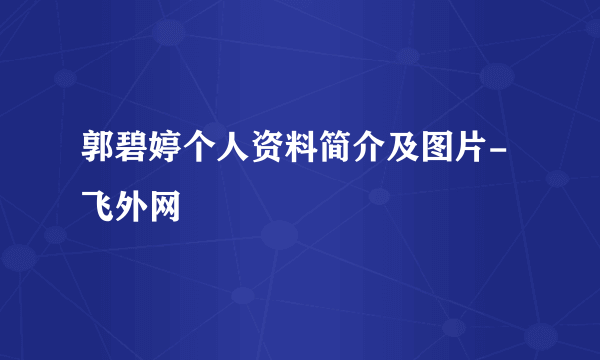 郭碧婷个人资料简介及图片-飞外网