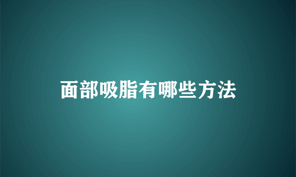 面部吸脂有哪些方法