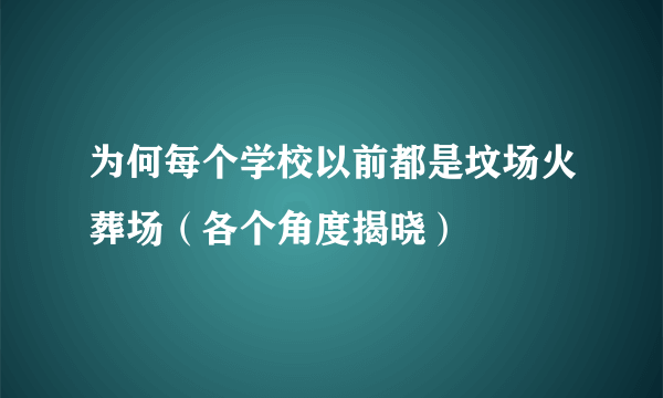 为何每个学校以前都是坟场火葬场（各个角度揭晓）