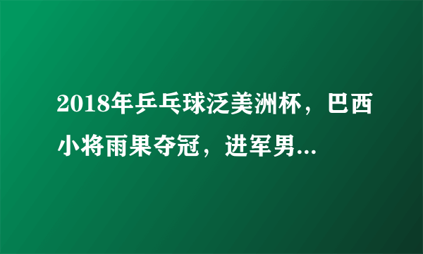 2018年乒乓球泛美洲杯，巴西小将雨果夺冠，进军男子世界杯，如何评价？