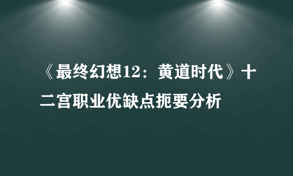 《最终幻想12：黄道时代》十二宫职业优缺点扼要分析