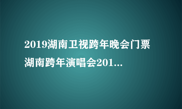 2019湖南卫视跨年晚会门票 湖南跨年演唱会2019门票多少钱