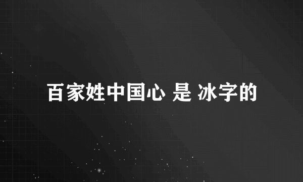 百家姓中国心 是 冰字的