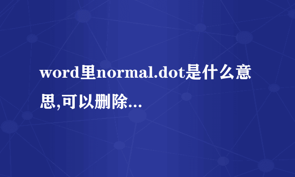 word里normal.dot是什么意思,可以删除吗,删除之后会有影响吗？