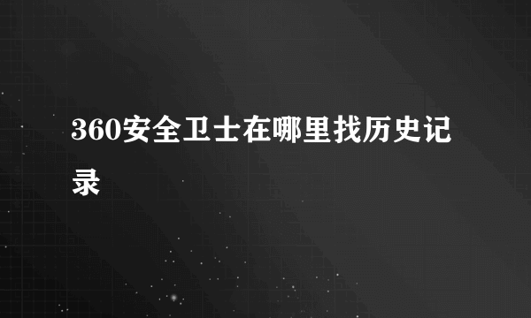 360安全卫士在哪里找历史记录