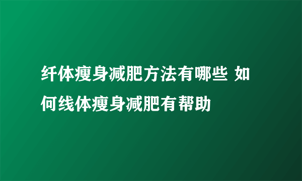 纤体瘦身减肥方法有哪些 如何线体瘦身减肥有帮助