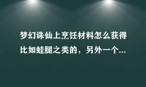 梦幻诛仙上烹饪材料怎么获得比如蛙腿之类的，另外一个人可以学习几个生产技能？