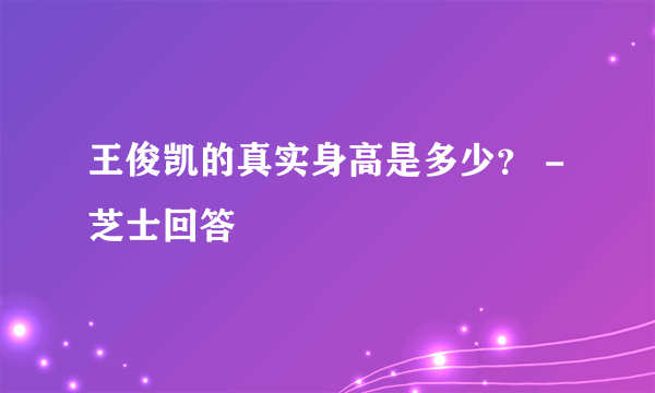 王俊凯的真实身高是多少？ - 芝士回答