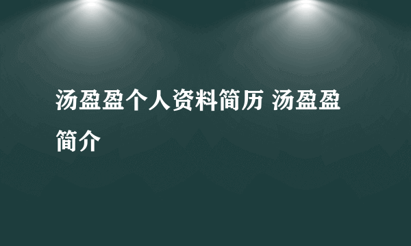 汤盈盈个人资料简历 汤盈盈简介