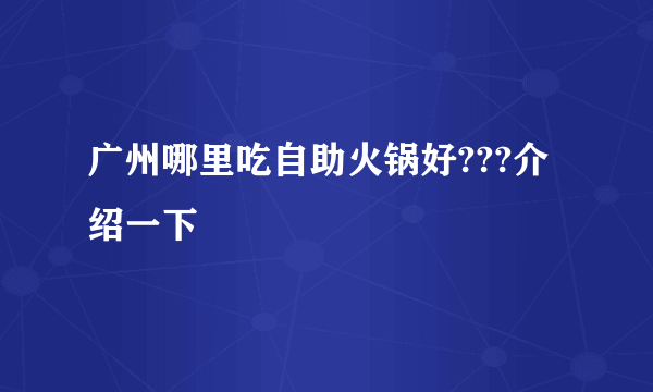 广州哪里吃自助火锅好???介绍一下