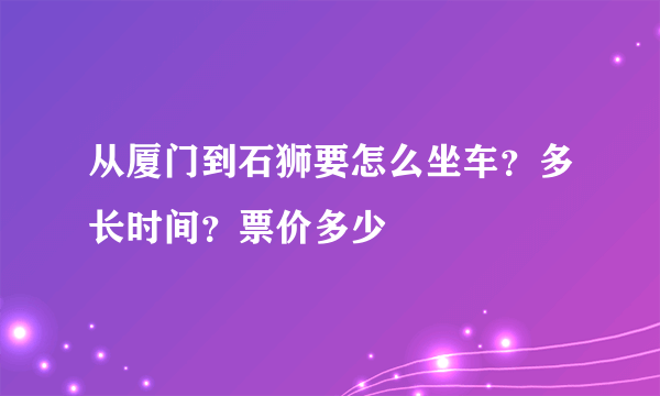 从厦门到石狮要怎么坐车？多长时间？票价多少