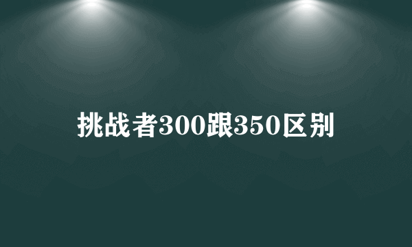 挑战者300跟350区别