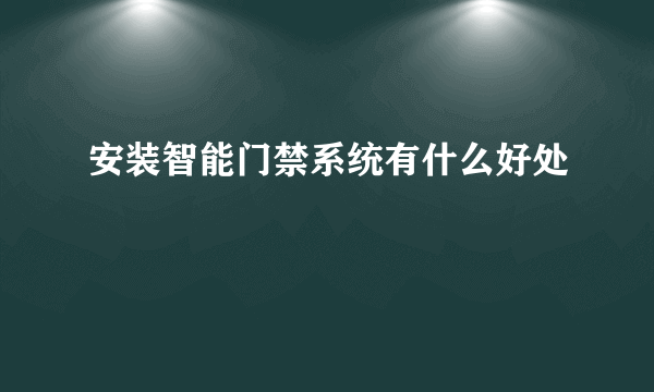 安装智能门禁系统有什么好处