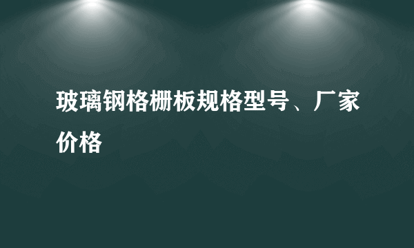 玻璃钢格栅板规格型号、厂家价格