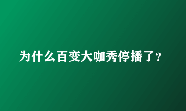 为什么百变大咖秀停播了？