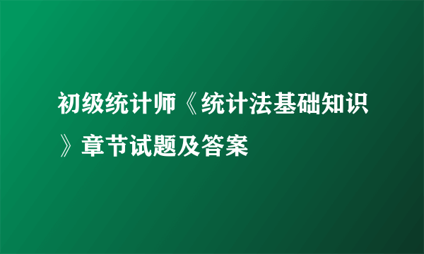 初级统计师《统计法基础知识》章节试题及答案