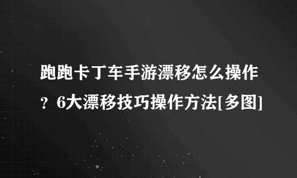 跑跑卡丁车手游漂移怎么操作？6大漂移技巧操作方法[多图]