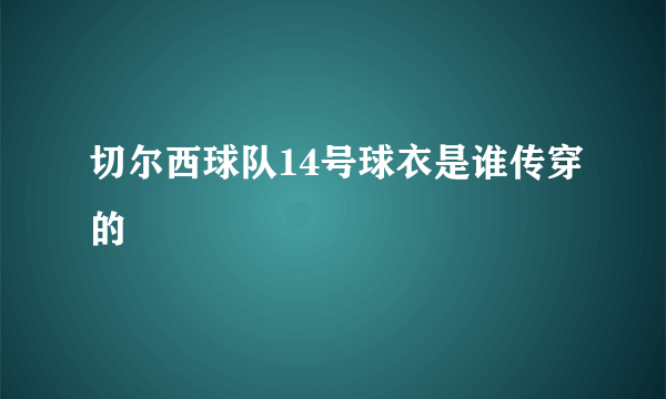 切尔西球队14号球衣是谁传穿的