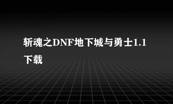 斩魂之DNF地下城与勇士1.1下载