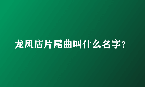 龙凤店片尾曲叫什么名字？