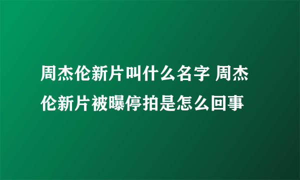 周杰伦新片叫什么名字 周杰伦新片被曝停拍是怎么回事