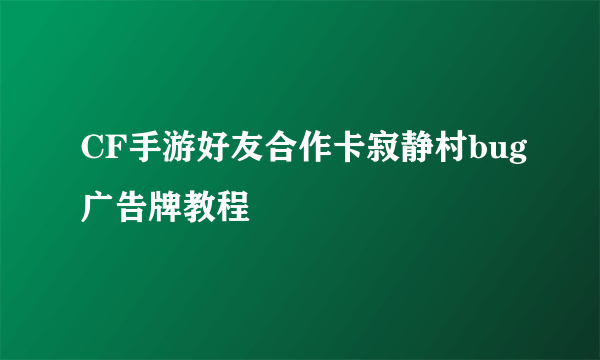 CF手游好友合作卡寂静村bug广告牌教程