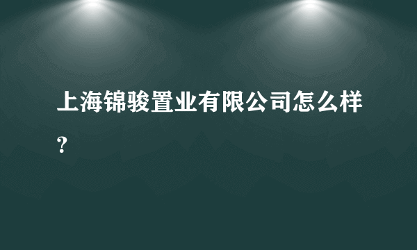 上海锦骏置业有限公司怎么样？