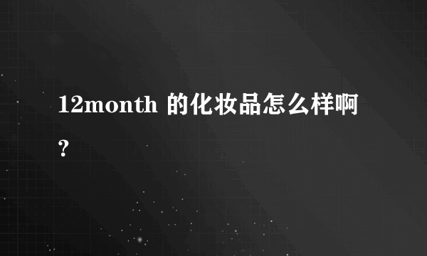 12month 的化妆品怎么样啊？