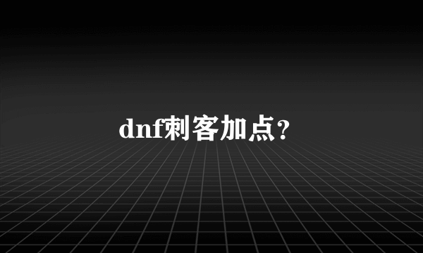 dnf刺客加点？