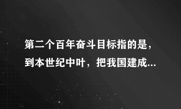 第二个百年奋斗目标指的是，到本世纪中叶，把我国建成富强、（）的社会主义现代化强国。