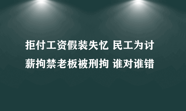 拒付工资假装失忆 民工为讨薪拘禁老板被刑拘 谁对谁错