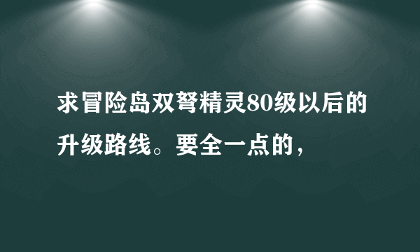 求冒险岛双弩精灵80级以后的升级路线。要全一点的，