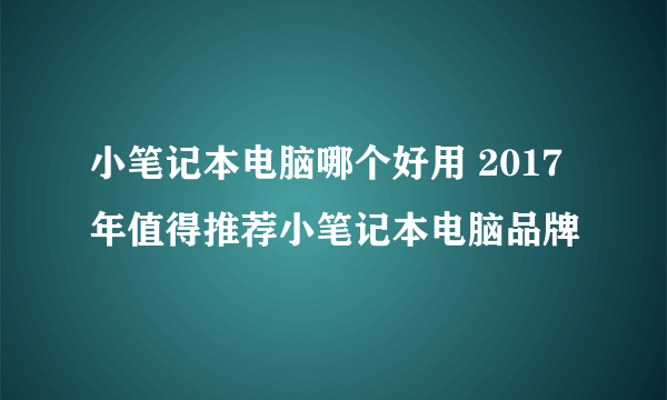 小笔记本电脑哪个好用 2017年值得推荐小笔记本电脑品牌