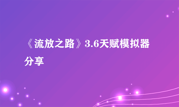 《流放之路》3.6天赋模拟器分享