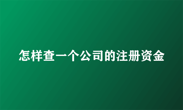 怎样查一个公司的注册资金