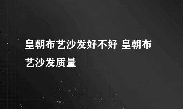 皇朝布艺沙发好不好 皇朝布艺沙发质量