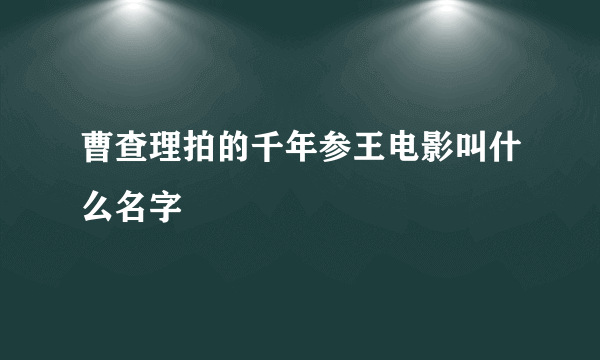 曹查理拍的千年参王电影叫什么名字