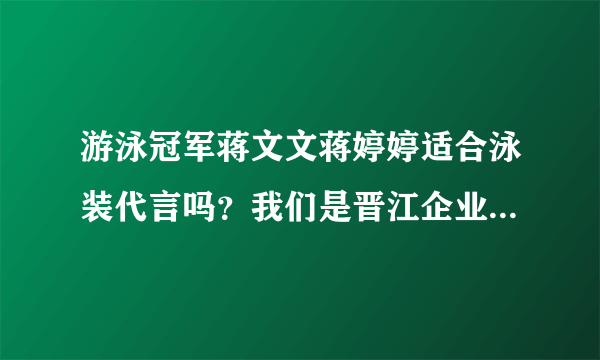 游泳冠军蒋文文蒋婷婷适合泳装代言吗？我们是晋江企业，世中会想要拥有。