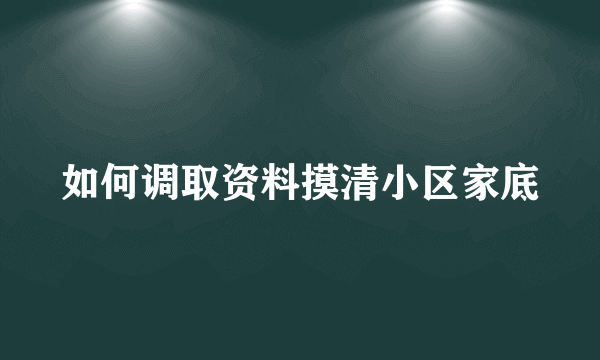 如何调取资料摸清小区家底