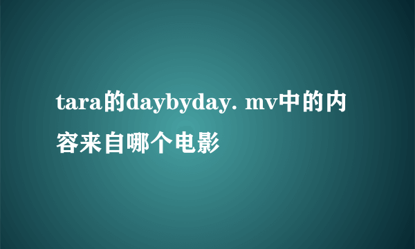 tara的daybyday. mv中的内容来自哪个电影